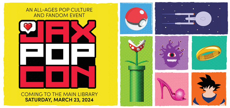 Jax Pop Con: An All Ages Pop Culture and Fandom Event coming to the Main Library Saturday, March 23, 2024