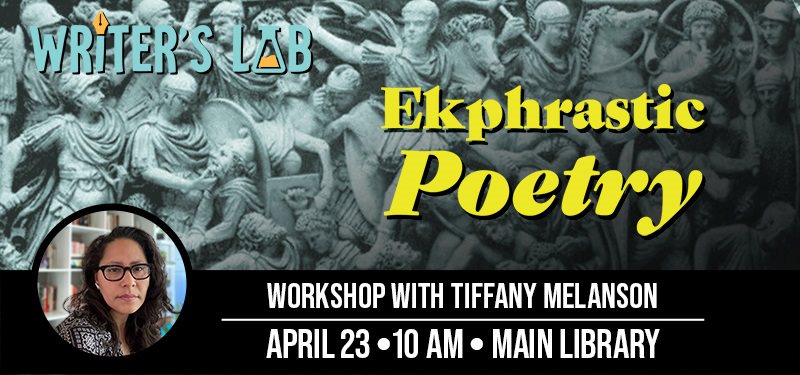 Writer’s Lab: Ekphrastic Poetry, on Saturday, April 23, at 10am at the Main Library.