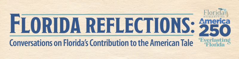 Florida Reflections: Conversations on Florida's Contribution to the American Tale. Florida Humanities America 250