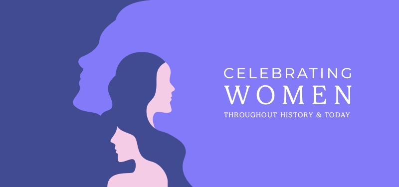 Celebrating Women Throughout History and Today