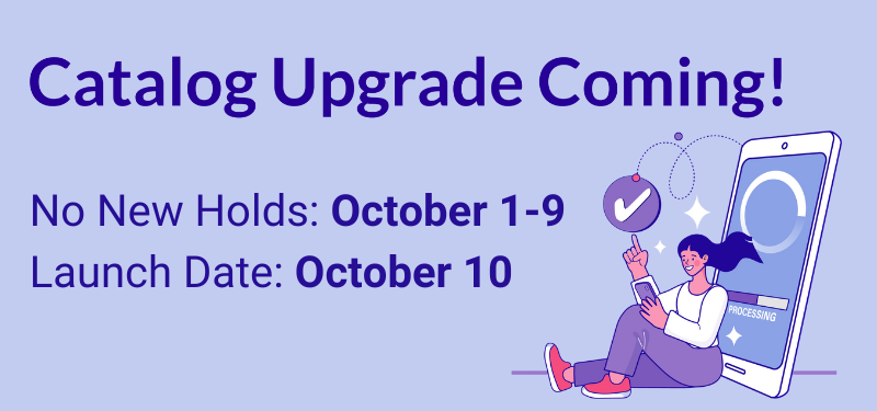 Catalog upgrade coming! No new holds October 1-9. Launch date: October 10.