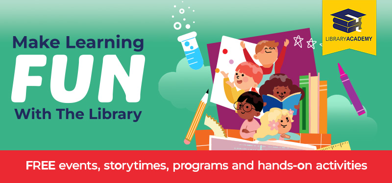 Make Learning Fun with the Library: Library Academy. Free events, storytimes, programs and hands-on activities