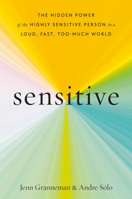 Sensitive: The Hidden Power of the Highly Sensitive in a Loud, Fast, Too-Much World by Jenn Granneman and Andre Solo
