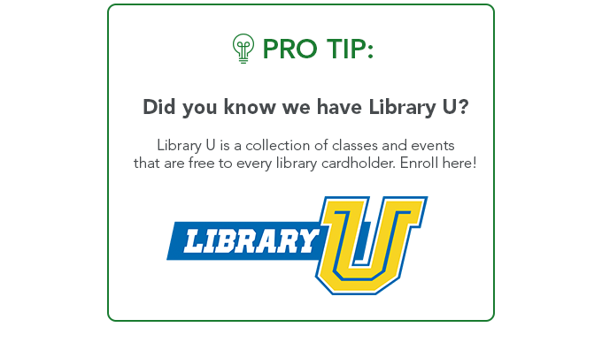 Did you know that we have Library U? Library u is a collection of classes and events that are free to every library cardholder. Enroll here! 