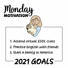 Monday Motivation. 2021 Goals: 1) Attend virtual ESOL class, 2) Practice English with friends, 3) Start a family in America