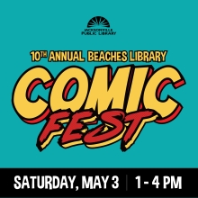 10th Annual Beaches Library Comic Fest Saturday, May 3 from 1-4 p.m. 