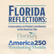 Florida Reflections: Conversations on Florida's Contribution to the American Tale. Florida Humanities America 250: Everlasting Florida