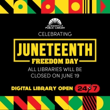 All libraries will be closed on June 19 for Juneteenth Freedom Day. Digital Library open 24/7.