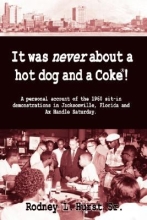 It was Never About a Hot Dog and a Coke!: A Personal Account of the 1960 Sit-in Demonstrations in Jacksonville, Florida and Ax Handle Saturday by Rodney L. Hurst