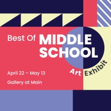 Best of Middle School Art Exhibit April 22 through May 13 in the Gallery at Main
