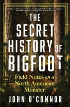 The Secret History of Bigfoot: Field Notes on a North American Monster  by John O'Connor