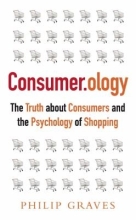 Consumer.ology : the market research myth, the truth about consumers and the psychology of shopping by Philip Graves