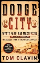 Dodge City: Wyatt Earp, Bat Masterson, and the Wickedest Town in the American West by Tom Clavin