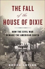 The Fall of the House of Dixie: The Civil War and the Social Revolution that Transformed the South by Bruce C. Levine