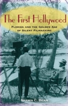 The First Hollywood: Florida and the Golden Age of Silent Filmmaking by Shawn C. Bean