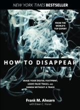 How to Disappear: Erase your Digital Footprint, Leave Fake Trails, and Vanish Without a Trace by Frank M. Ahearn