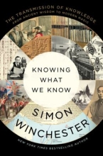 Knowing What We Know: The Transmission of Knowledge, from Ancient Wisdom to Modern Magic by Simon Winchester