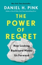 The Power of Regret: How Looking Backwards Moves Us Forward, by Daniel H. Pink