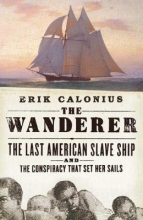 The Wanderer: The Last American Slave Ship and the Conspiracy That Set Its Sails, by Erik Calonius
