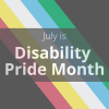 July is Disability Pride Month. The disability pride flag is shown in the background.